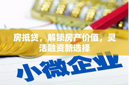 山上房抵贷，解锁房产价值，灵活融资新选择
