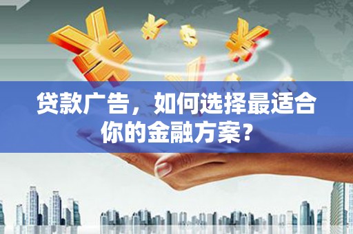 山上贷款广告，如何选择最适合你的金融方案？