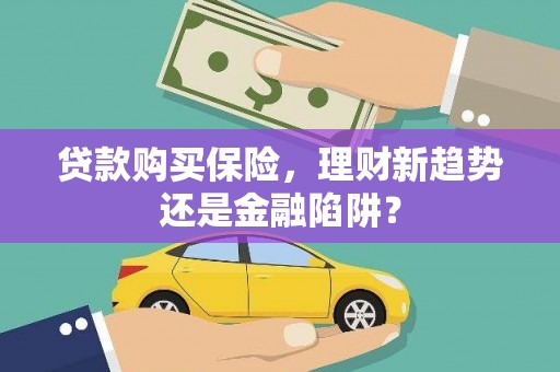 山上贷款购买保险，理财新趋势还是金融陷阱？
