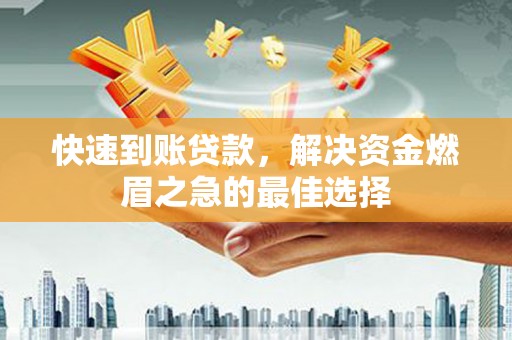 山上快速到账贷款，解决资金燃眉之急的最佳选择