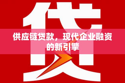 山上供应链贷款，现代企业融资的新引擎