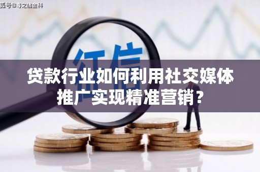 山上贷款行业如何利用社交媒体推广实现精准营销？