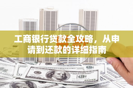 山上工商银行贷款全攻略，从申请到还款的详细指南