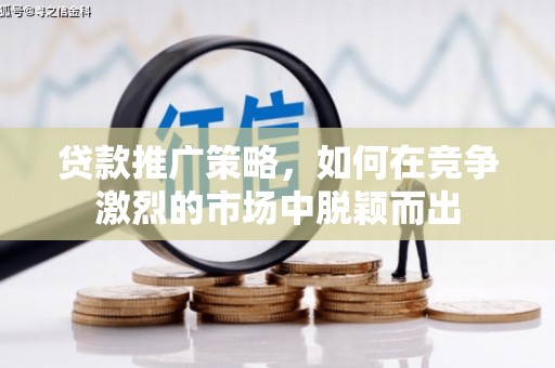山上贷款推广策略，如何在竞争激烈的市场中脱颖而出
