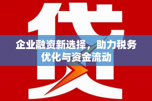 山上企业融资新选择，助力税务优化与资金流动