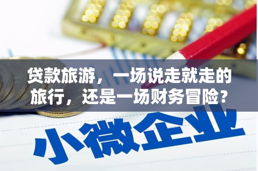 山上贷款旅游，一场说走就走的旅行，还是一场财务冒险？
