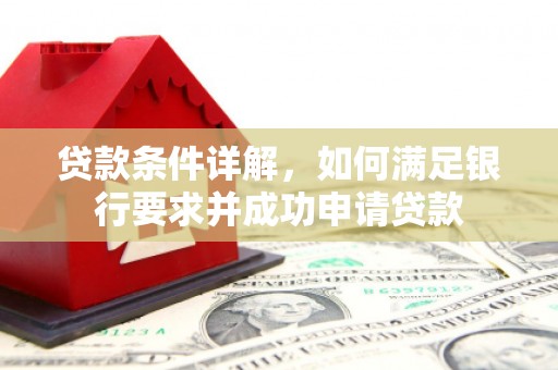 山上贷款条件详解，如何满足银行要求并成功申请贷款