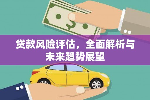 山上贷款风险评估，全面解析与未来趋势展望