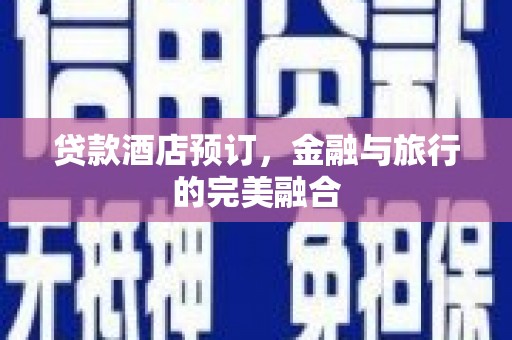 山上贷款酒店预订，金融与旅行的完美融合