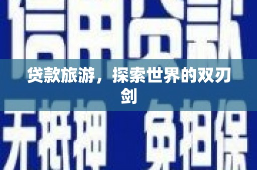 山上贷款旅游，探索世界的双刃剑