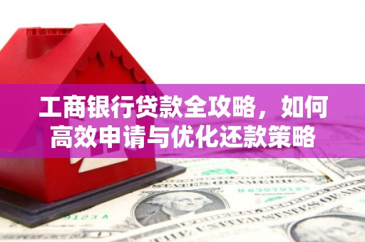 山上工商银行贷款全攻略，如何高效申请与优化还款策略