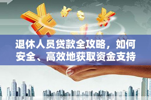 山上退休人员贷款全攻略，如何安全、高效地获取资金支持