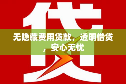 山上无隐藏费用贷款，透明借贷，安心无忧