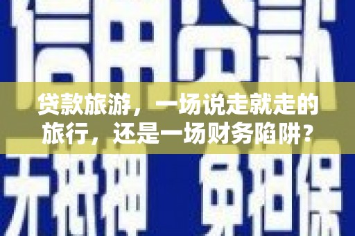 山上贷款旅游，一场说走就走的旅行，还是一场财务陷阱？