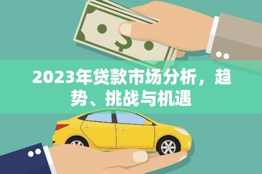 山上2023年贷款市场分析，趋势、挑战与机遇
