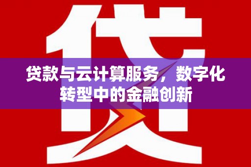 山上贷款与云计算服务，数字化转型中的金融创新