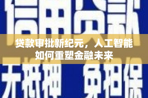 山上贷款审批新纪元，人工智能如何重塑金融未来