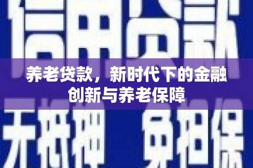 山上养老贷款，新时代下的金融创新与养老保障
