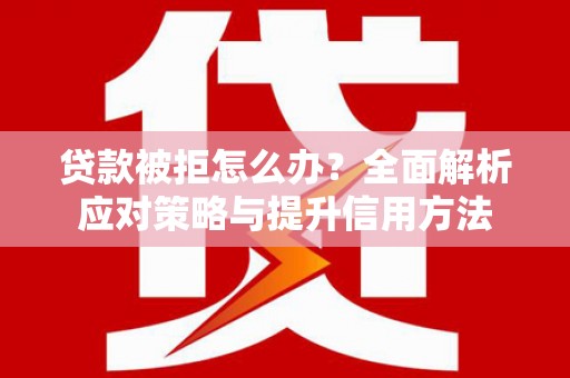 山上贷款被拒怎么办？全面解析应对策略与提升信用方法