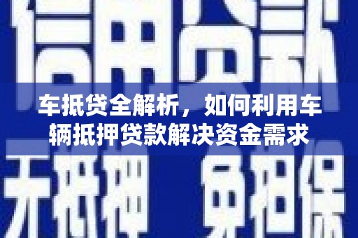 山上车抵贷全解析，如何利用车辆抵押贷款解决资金需求