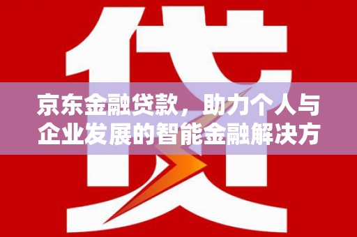 山上京东金融贷款，助力个人与企业发展的智能金融解决方案