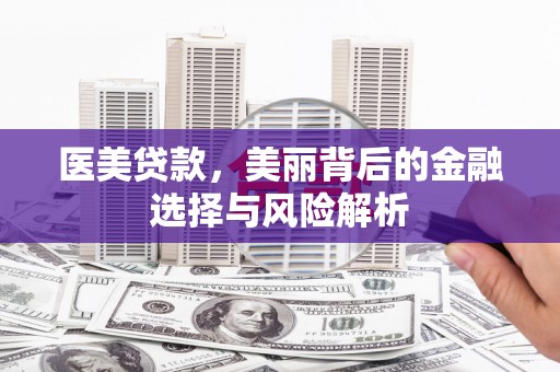 山上医美贷款，美丽背后的金融选择与风险解析