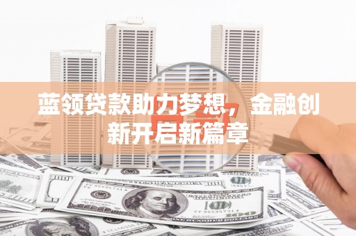 山上蓝领贷款助力梦想，金融创新开启新篇章