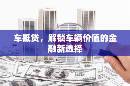 山上车抵贷，解锁车辆价值的金融新选择