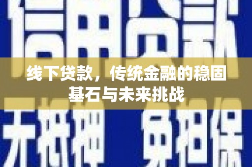 山上线下贷款，传统金融的稳固基石与未来挑战