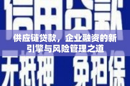 山上供应链贷款，企业融资的新引擎与风险管理之道