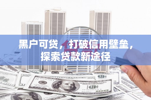 山上黑户可贷，打破信用壁垒，探索贷款新途径