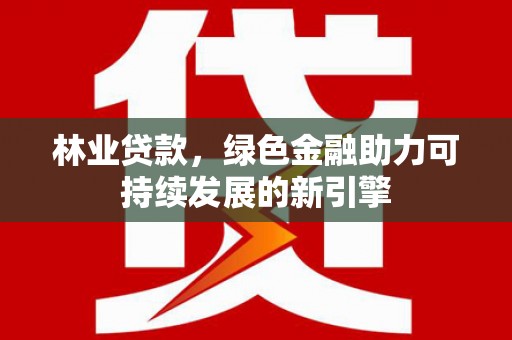 山上林业贷款，绿色金融助力可持续发展的新引擎