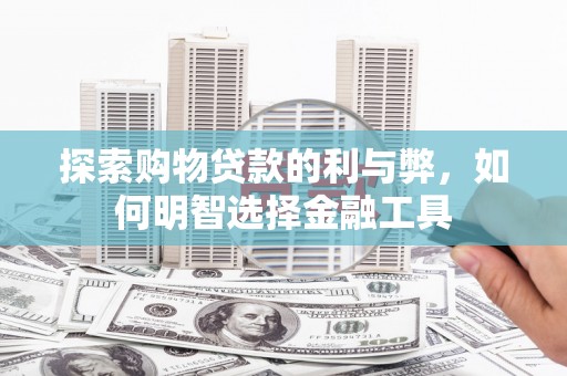 山上探索购物贷款的利与弊，如何明智选择金融工具