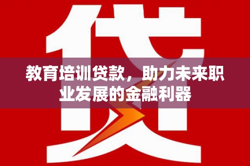 山上教育培训贷款，助力未来职业发展的金融利器