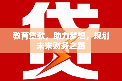 山上教育贷款，助力梦想，规划未来财务之路