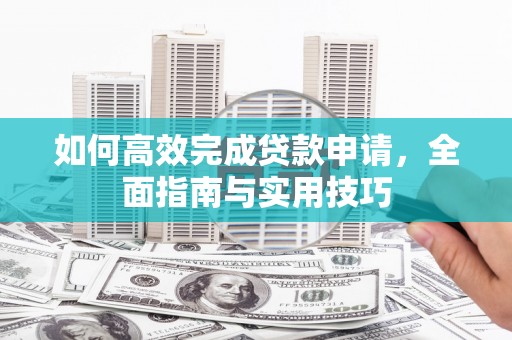 山上如何高效完成贷款申请，全面指南与实用技巧