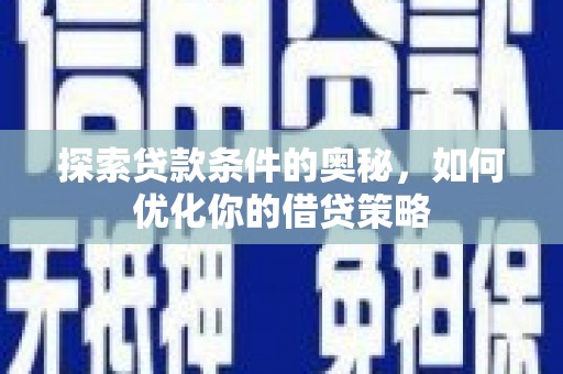 山上探索贷款条件的奥秘，如何优化你的借贷策略