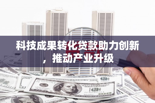 山上科技成果转化贷款助力创新，推动产业升级