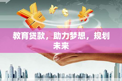 山上教育贷款，助力梦想，规划未来