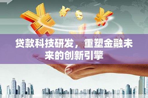 山上贷款科技研发，重塑金融未来的创新引擎