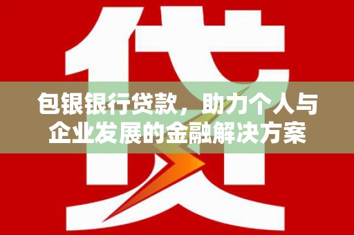 山上包银银行贷款，助力个人与企业发展的金融解决方案