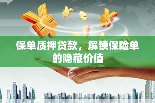 山上保单质押贷款，解锁保险单的隐藏价值