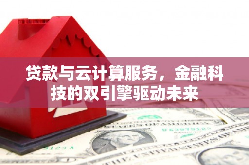 山上贷款与云计算服务，金融科技的双引擎驱动未来