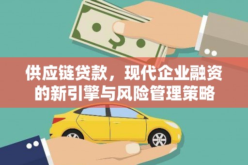 山上供应链贷款，现代企业融资的新引擎与风险管理策略