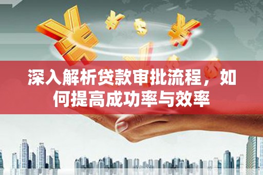 山上深入解析贷款审批流程，如何提高成功率与效率