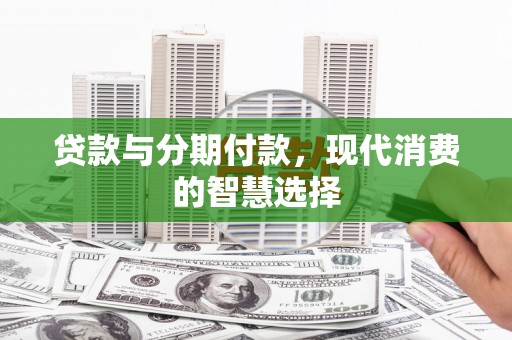 山上贷款与分期付款，现代消费的智慧选择
