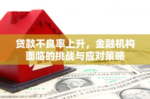 山上贷款不良率上升，金融机构面临的挑战与应对策略