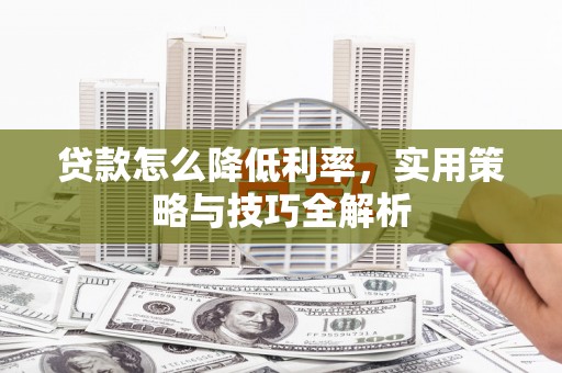 山上贷款怎么降低利率，实用策略与技巧全解析