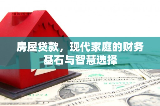 山上房屋贷款，现代家庭的财务基石与智慧选择