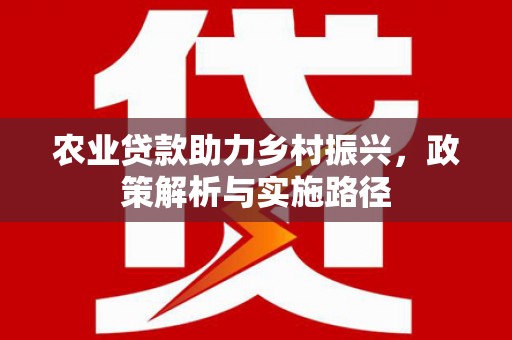 山上农业贷款助力乡村振兴，政策解析与实施路径